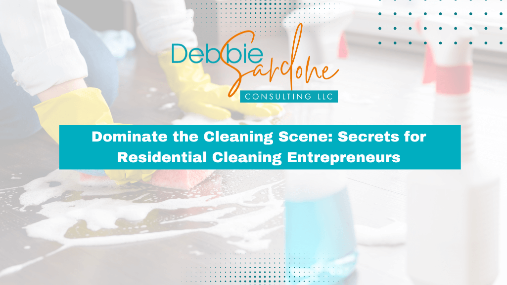 Dominate the Cleaning Scene: Secrets for Residential Cleaning Entrepreneurs