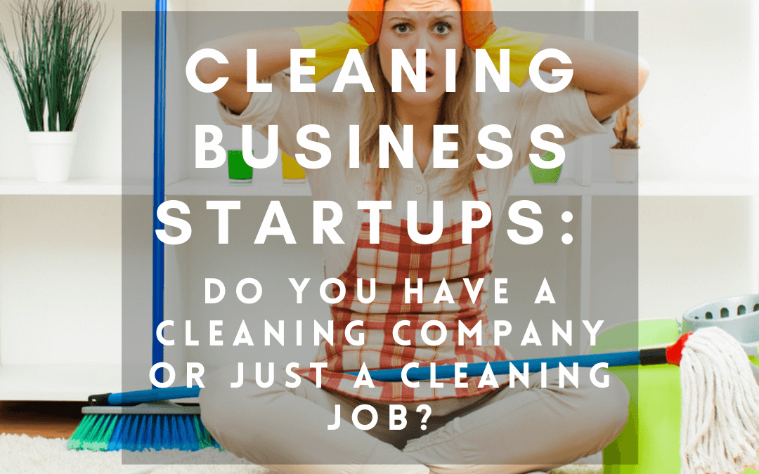 Cleaning Business Startups:  Do You Have a Cleaning Company or Just a Cleaning Job?