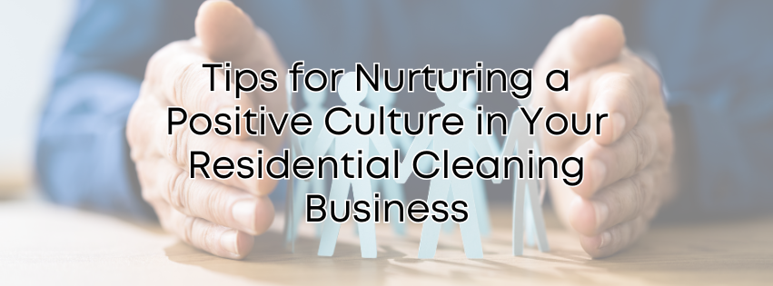 Tips for Nurturing a Positive Culture in Your Residential Cleaning Business